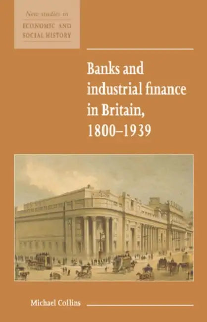 Banks and Industrial Finance in Britain, 1800 1939 by Michael Collins, Collins Michael