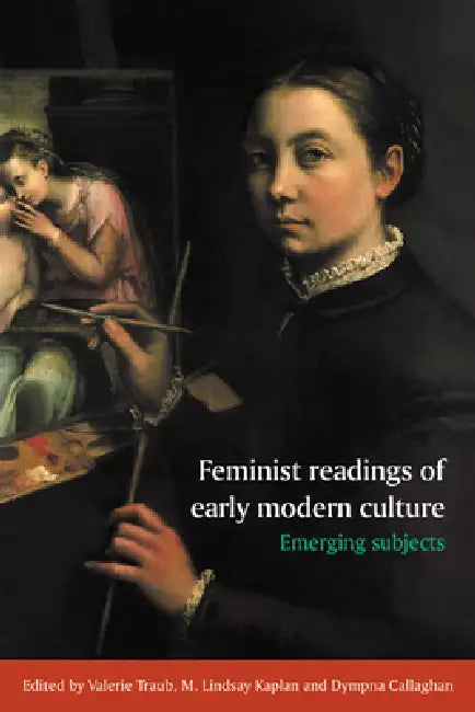 Feminist Readings of Early Modern Culture: Emerging Subjects by Valerie Traub, M. Lindsay Kaplan, Dympna C. Callaghan