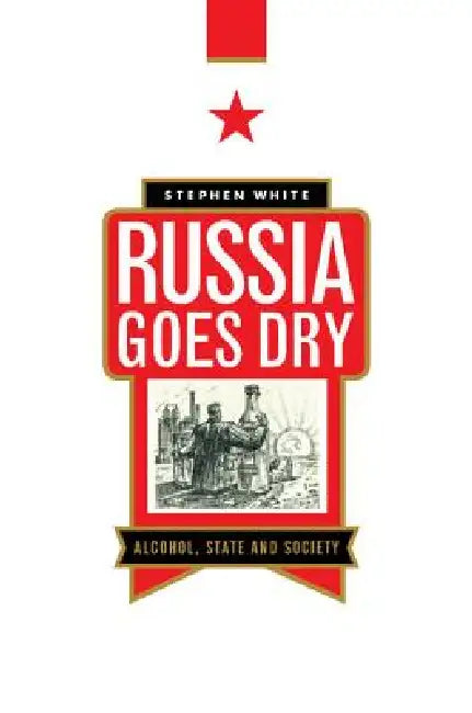 Russia Goes Dry: Alcohol, State and Society by Stephen White