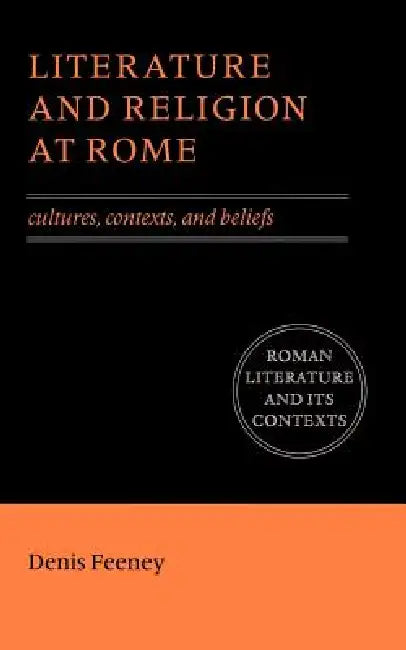Literature and Religion at Rome: Cultures, Contexts, and Beliefs by D. C. Feeney