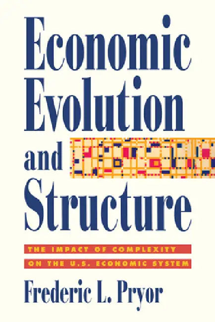 Economic Evolution and Structure: The Impact of Complexity on the U.S. Economic System by Frederic L. Pryor