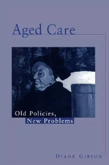 Aged Care: Old Policies, New Problems by Diane Gibson