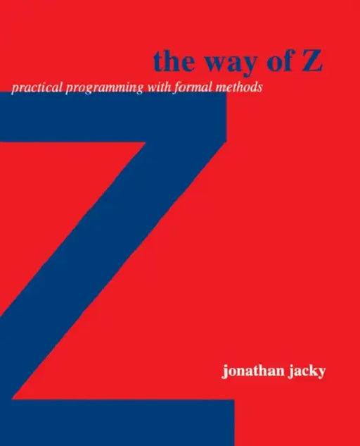 The Way of Z: Practical Programming with Formal Methods by Jonathan Jacky