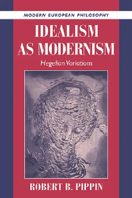 Idealism as Modernism: Hegelian Variations by Robert B. Pippin