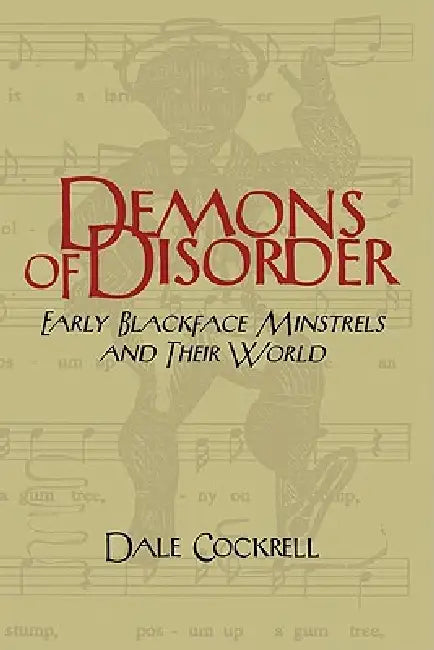 Demons of Disorder: Early Blackface Minstrels and Their World by Dale Cockrell, Don B. Wilmeth