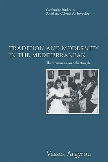 Tradition and Modernity in the Mediterranean: The Wedding as Symbolic Struggle by Vassos Argyrou, Argyrou Vassos, Meyer Fortes