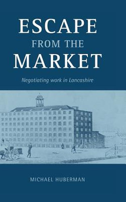 Escape From The Market: Negotiating Work in Lancashire by Michael Huberman