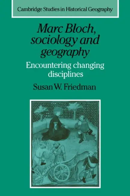 Marc Bloch, Sociology and Geography: Encountering Changing Disciplines by Susan W. Friedman, Alan R. H. Baker, Richard Dennis