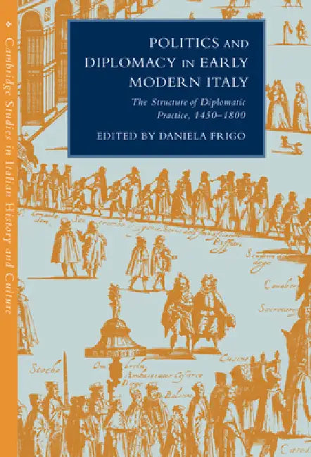 Politics and Diplomacy in Early Modern Italy: The Structure of Diplomatic Practice, 1450 1800 by Daniela Frigo, Daniela Frigo, Gigliola Fragnito