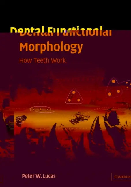 Dental Functional Morphology: How Teeth Work by Peter W. Lucas