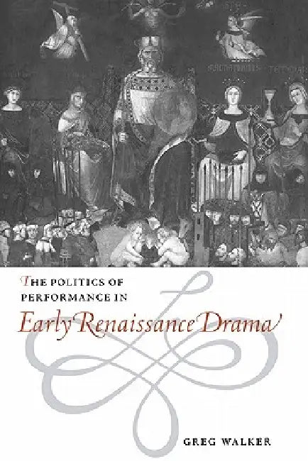The Politics of Performance in Early Renaissance Drama by Greg Walker, Walker Greg