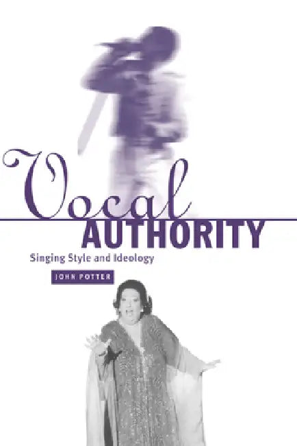 Vocal Authority: Singing Style and Ideology by John Potter, Potter John