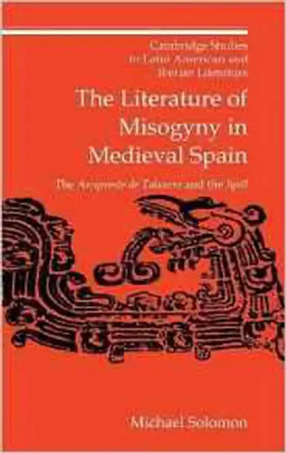 The Literature Of Misogyny In Medieval Spain: The Arcipreste de Talavera and the Spill by Michael Solomon