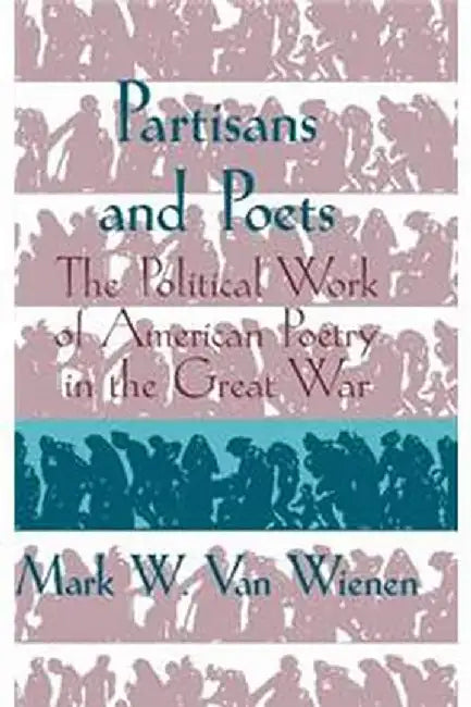Partisans And Poets: The Political Work of American Poetry in the Great War by Mark W. van Wienen