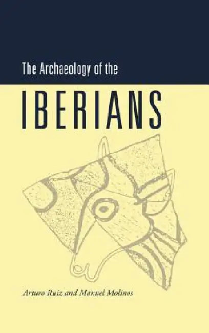 The Archaeology of the Iberians by Artie Ruiz, Arturo Ruiz, Manuel Molinos