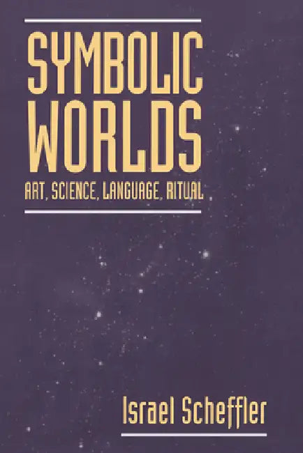 Symbolic Worlds: Art, Science, Language, Ritual by Israel Scheffler