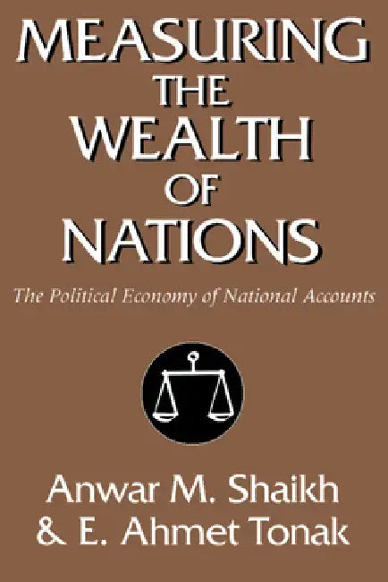 Measuring the Wealth of Nations: The Political Economy of National Accounts by Anwar M. Shaikh, E. Ahmet Tonak