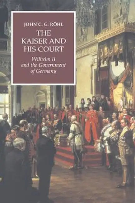The Kaiser And His Court: Wilhelm II and the Government of Germany by John C.G. R÷hl, Terence F. Cole