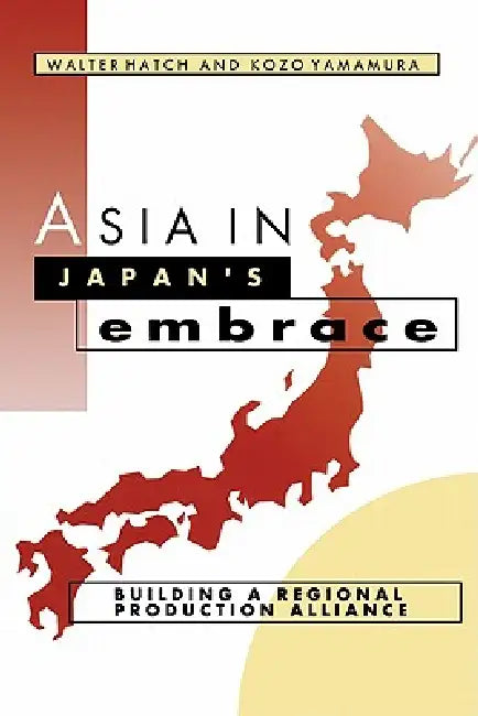 Asia in Japan's Embrace: Building a Regional Production Alliance by Walter Hatch, John Ravenhill, James Cotton