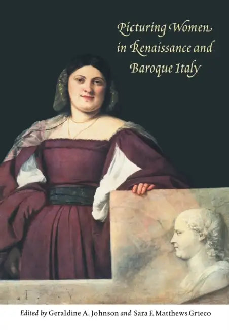 Picturing Women in Renaissance and Baroque Italy by Geraldine A. Johnson, Sara F. Matthews Grieco, Sara F. Matthews Grieco