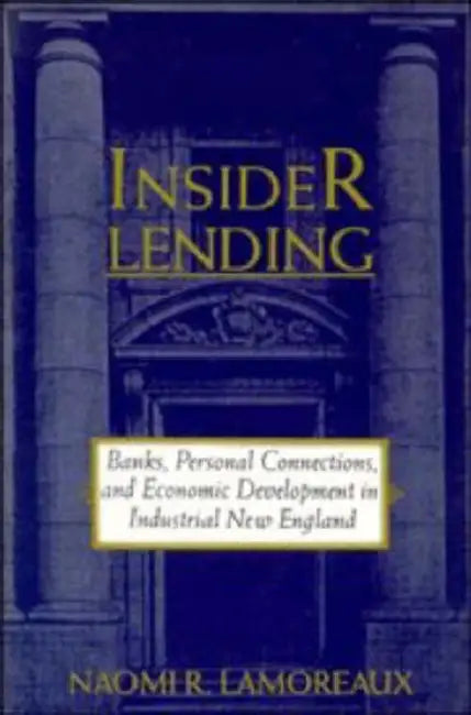 Insider Lending: Banks, Personal Connections, and Economic Development in Industrial New England by Naomi Lamoreaux