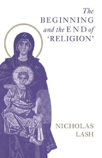 The Beginning and the End of Religion by Nicholas Lash
