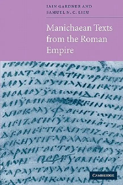Manichaean Texts from the Roman Empire by Samuel N. C. Lieu, Iain M. F. Gardner, Samuel N. C. Lieu
