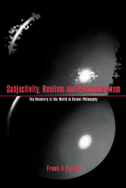Subjectivity, Realism, and Postmodernism: The Recovery of the World in Recent Philosophy by Frank B. Farrell