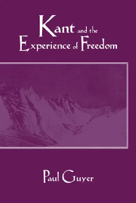 Kant and the Experience of Freedom: Essays on Aesthetics and Morality by Paul Guyer
