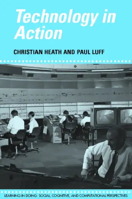 Technology in Action by Christian Heath, Paul Luff, Roy Pea