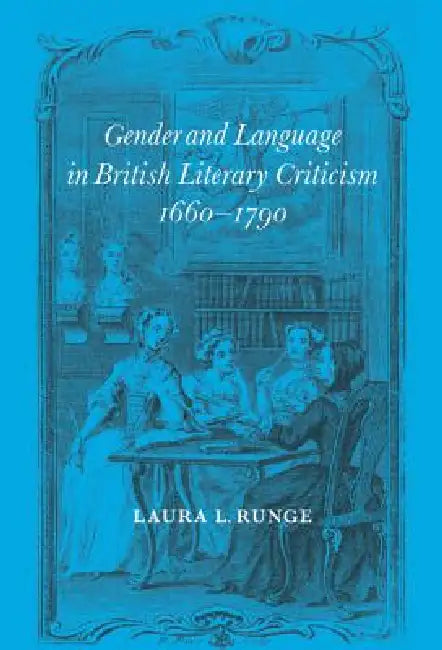 Gender and Language in British Literary Criticism, 1660-1790 by Laura L. Runge