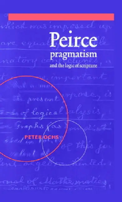 Peirce, Pragmatism, and the Logic of Scripture by Peter Ochs, Ochs Peter