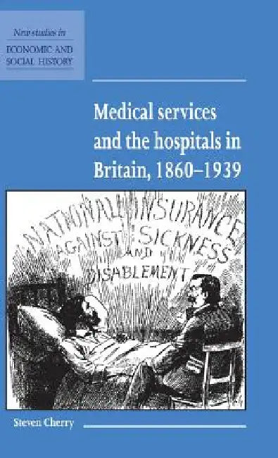 Medical Services and the Hospital in Britain, 1860-1939 by Steven Cherry
