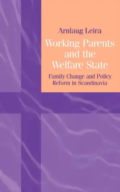 Working Parents and the Welfare State: Family Change and Policy Reform in Scandinavia by Arnlaug Leira
