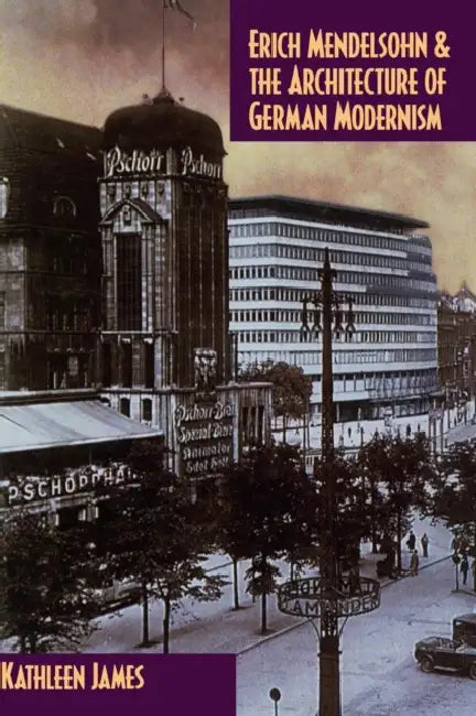Erich Mendelsohn and the Architecture of German Modernism by Kathleen James