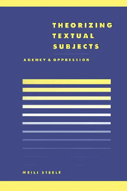 Theorising Textual Subjects: Agency and Oppression by Meili Steele, Steele Meili, Anthony Cascardi