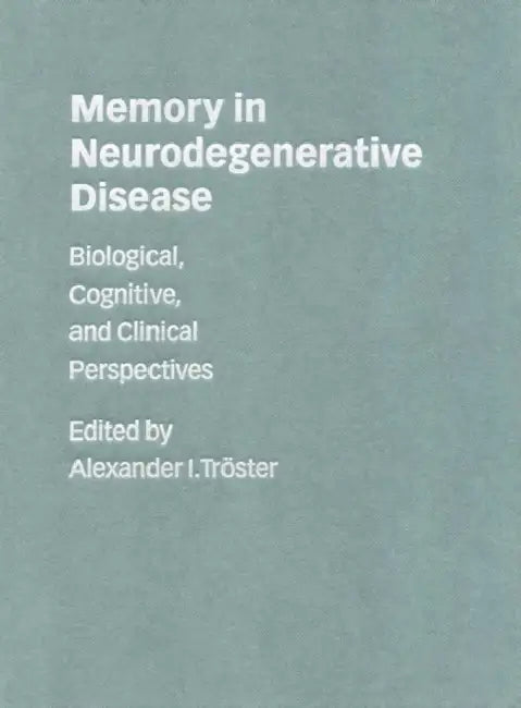 Memory in Neurodegenerative Disease: Biological, Cognitive, and Clinical Perspectives by Alexander I. Tröster