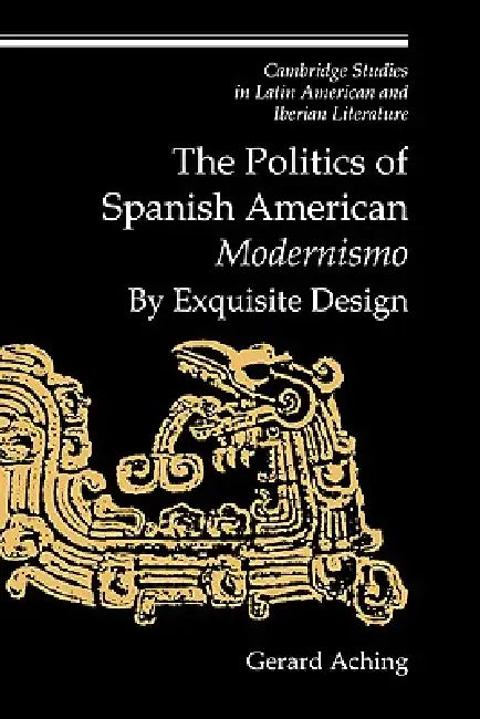 The Politics of Spanish American 'Modernismo': By Exquisite Design by Gerard Aching, Aching Gerard, Enrique Pupo-Walker