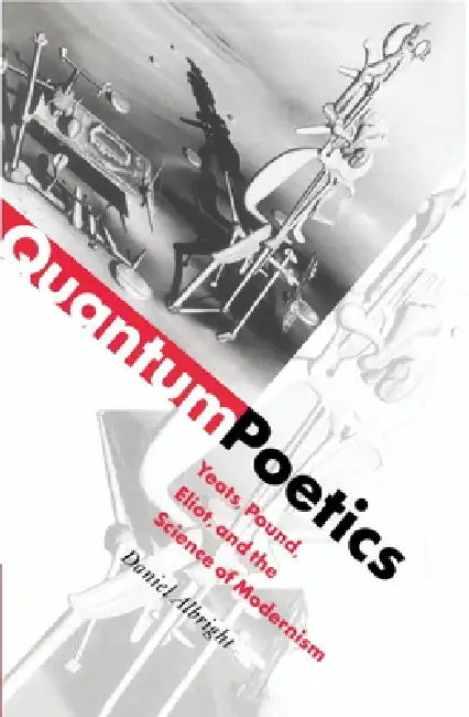 Quantum Poetics: Yeats, Pound, Eliot, and the Science of Modernism by Daniel Albright