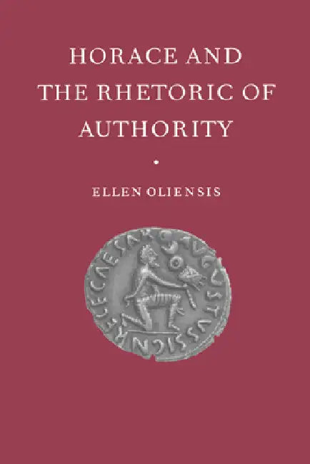 Horace and the Rhetoric of Authority by Ellen Oliensis, Ellen Cliensis, Oliensis Ellen