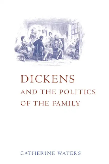 Dickens and the Politics of the Family by Catherine Waters, Waters Catherine