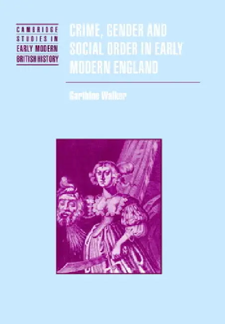 Crime, Gender and Social Order in Early Modern England by Garthine Walker