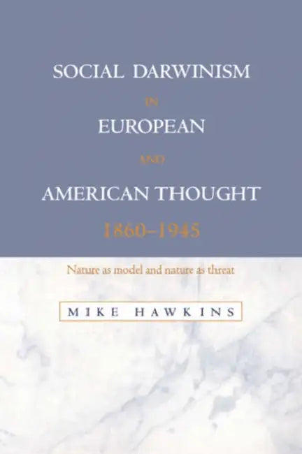 Social Darwinism in European and American Thought, 1860 1945: Nature as Model and Nature as Threat by Mike Hawkins