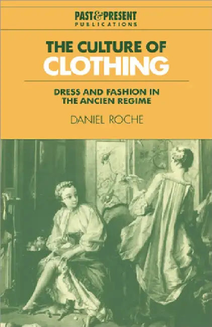 The Culture of Clothing: Dress and Fashion in the Ancien R Gime by Daniel Roche