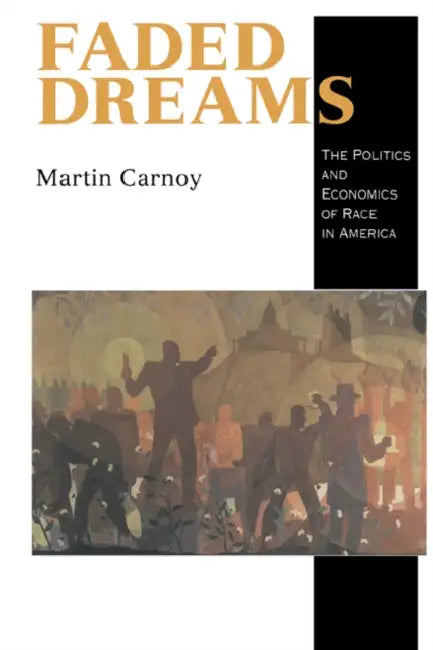 Faded Dreams: The Politics and Economics of Race in America by Martin Carnoy
