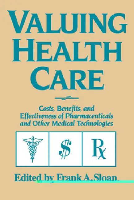 Valuing Health Care: Costs, Benefits, and Effectiveness of Pharmaceuticals and Other Medical Technologies by Frank A. Sloan