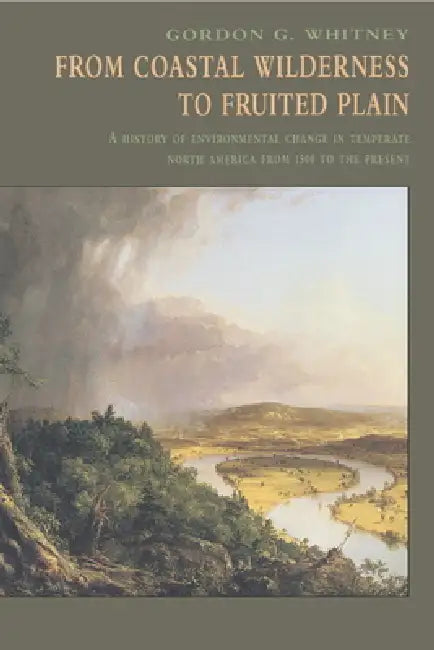 From Coastal Wilderness to Fruited Plain: A History of Environmental Change in Temperate North America from 1500 to the Present by Gordon G. Whitney