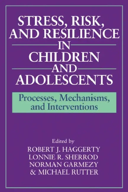 Stress, Risk, and Resilience in Children and Adolescents: Processes, Mechanisms, and Interventions by Robert J. Haggerty, Lonnie R. Sherrod, Norman Garmezy