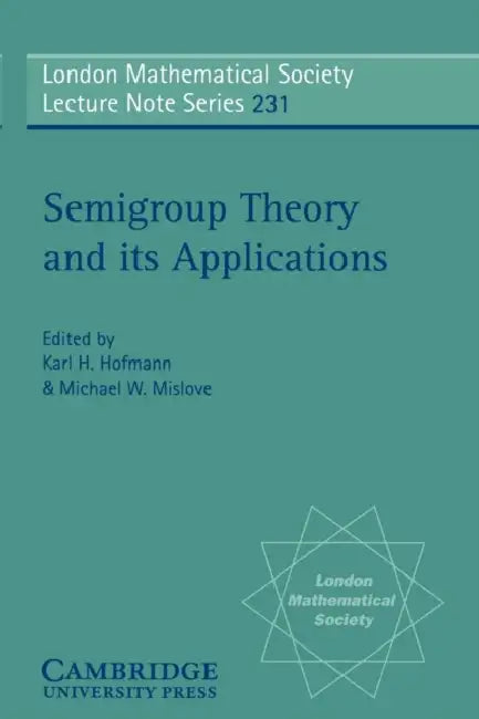 Semigroup Theory and Its Applications: Proceedings of the 1994 Conference Commemorating the Work of Alfred H. Clifford by A. H. Clifford, Karl H. Hofmann, Michael W. Mislove