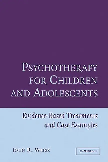 Psychotherapy for Children and Adolescents: Evidence-Based Treatments and Case Examples by John Weisz, John R. Weisz